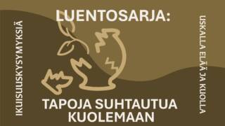 Luentosarja: tapoja suhtautua kuolemaan. Ikuisuuskysymyksiä, uskalla elää ja kuolla