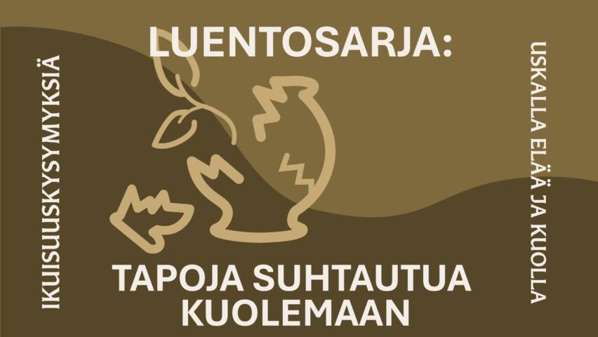 Luentosarja: tapoja suhtautua kuolemaan. Ikuisuuskysymyksiä, uskalla elää ja kuolla
